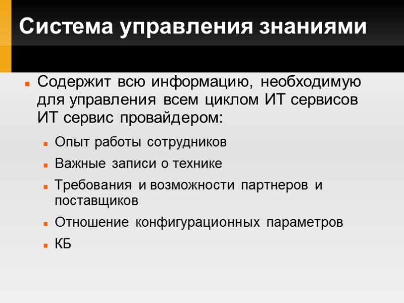 Система управления знаниями Содержит всю информацию, необходимую для управления всем циклом ИТ сервисов ИТ